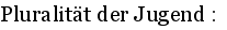 Pluralit�t der Jugend :